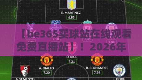 【be365买球站在线观看免费直播站】!2026年最新观赛指南与避坑干货