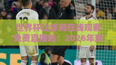世界杯让球网在线观看免费直播站:2026年球迷必藏的观赛与投注指南 世界杯让球网在线观看免费直播站:2026年球迷必藏的观赛与投注指南