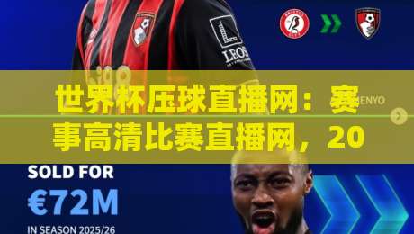 世界杯压球直播网：赛事高清比赛直播网，2026年看球新体验全解析