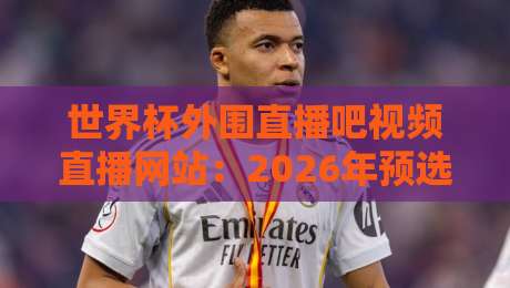 世界杯外围直播吧视频直播网站:2026年预选赛观赛全攻略!