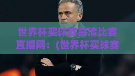 世界杯买球赛高清比赛直播网:(世界杯买球赛)2026年观赛新体验 世界杯买球赛高清比赛直播网:(世界杯买球赛)2026年观赛新体验