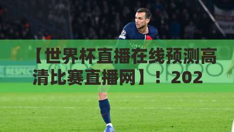 【世界杯直播在线预测高清比赛直播网】!2026年看球新姿势,这届球迷真会玩
