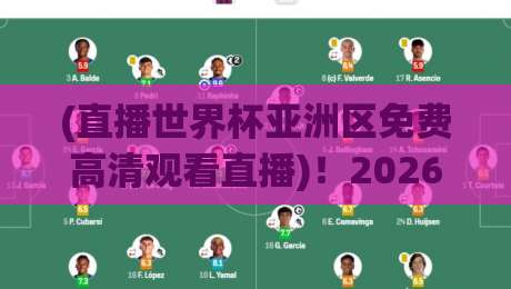 (直播世界杯亚洲区免费高清观看直播)！2026世界杯足球在线直播全攻略，老球迷私藏渠道大公开