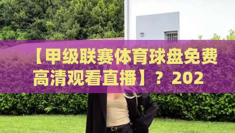 【甲级联赛体育球盘免费高清观看直播】？2026年最新观赛指南来了！