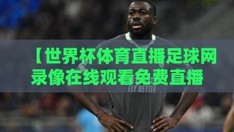 【世界杯体育直播足球网录像在线观看免费直播站】,2026年看球新姿势:免费录像回放+高清直播一站搞定 【世界杯体育直播足球网录像在线观看免费直播站】,2026年看球新姿势:免费录像回放+高清直播一站搞定
