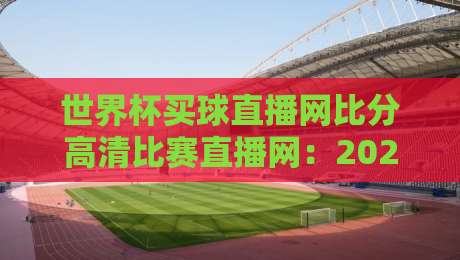 世界杯买球直播网比分高清比赛直播网:2026年球迷必备的观赛神器 世界杯买球直播网比分高清比赛直播网:2026年球迷必备的观赛神器