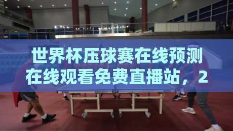 世界杯压球赛在线预测在线观看免费直播站,2026年球迷必备的全攻略!