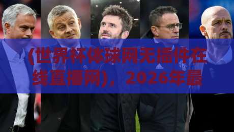 (世界杯体球网无插件在线直播网),2026年最新观赛体验与实用指南 (世界杯体球网无插件在线直播网),2026年最新观赛体验与实用指南