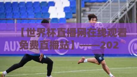 【世界杯直播网在线观看免费直播站】——2026年观赛新姿势,老球迷都偷偷收藏了 【世界杯直播网在线观看免费直播站】——2026年观赛新姿势,老球迷都偷偷收藏了