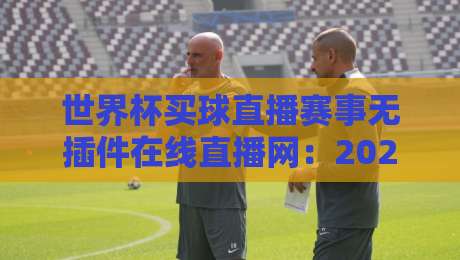 世界杯买球直播赛事无插件在线直播网:2026全新体验!【世界杯买球直播】