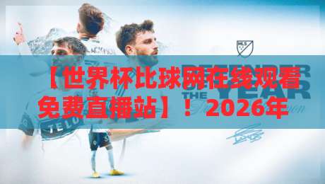 【世界杯比球网在线观看免费直播站】!2026年世界杯免费观赛首选指南