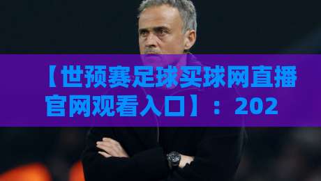 【世预赛足球买球网直播官网观看入口】:2026世预赛观赛全指南