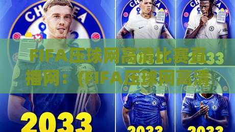 FIFA压球网高清比赛直播网:(FIFA压球网高清比赛直播网) 2026年观赛体验为何值得一试? FIFA压球网高清比赛直播网:(FIFA压球网高清比赛直播网) 2026年观赛体验为何值得一试?