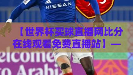 【世界杯买球直播网比分在线观看免费直播站】——2026卡塔尔世界杯观赛全攻略