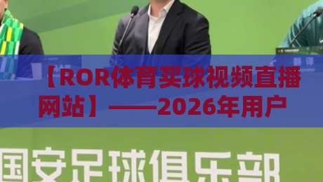 【ROR体育买球视频直播网站】——2026年用户真实体验与避坑指南