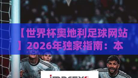 【世界杯奥地利足球网站】2026年独家指南：本地球迷都在用的宝藏平台