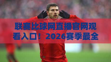 联赛比球网直播官网观看入口！2026赛季最全指南【联赛比球网直播官网观看入口】手把手教你找到高清直播