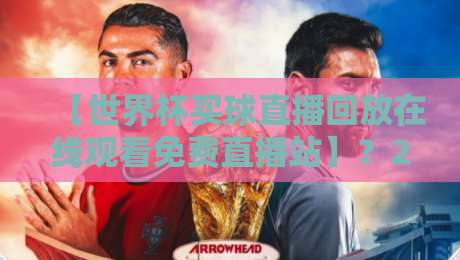【世界杯买球直播回放在线观看免费直播站】？2026最新观赛指南来了！