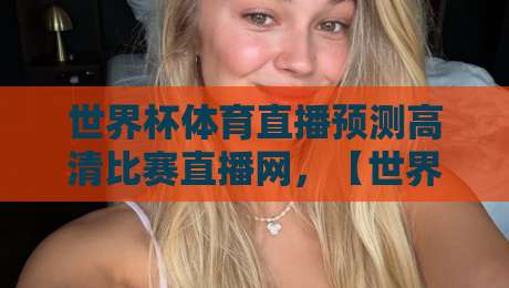 世界杯体育直播预测高清比赛直播网,【世界杯体育直播预测】2026年观赛新选择