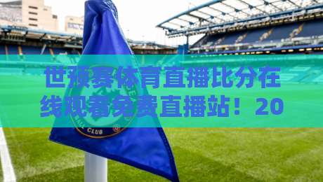 世预赛体育直播比分在线观看免费直播站！2026热门观赛平台实测推荐