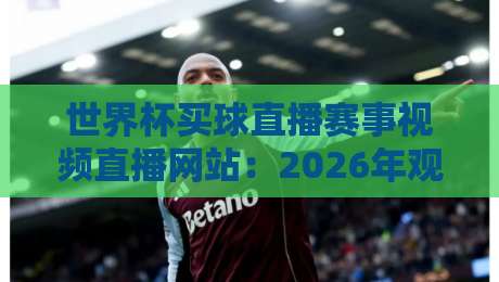 世界杯买球直播赛事视频直播网站:2026年观赛新趋势?【世界杯买球直播】这些坑千万别踩