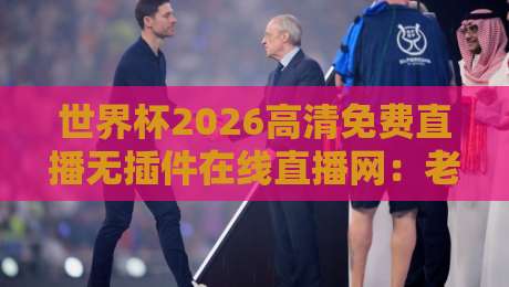 世界杯2026高清免费直播无插件在线直播网:老球迷才知道的5个隐藏技巧,零延迟看球不卡顿 世界杯2026高清免费直播无插件在线直播网:老球迷才知道的5个隐藏技巧,零延迟看球不卡顿