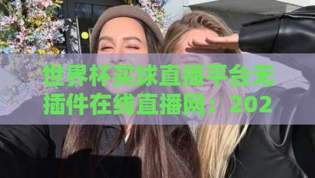世界杯买球直播平台无插件在线直播网:2026年球迷必备的五大观赛新姿势