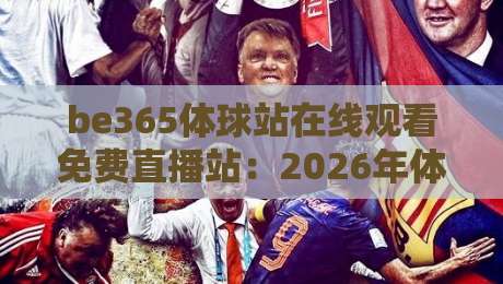 be365体球站在线观看免费直播站：2026年体育迷必知的免费看球新姿势
