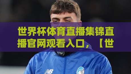 世界杯体育直播集锦直播官网观看入口,【世界杯体育直播集锦直播官网观看入口】2026年观赛全攻略