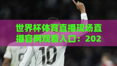 世界杯体育直播现场直播官网观看入口:2026年官方渠道全攻略 世界杯体育直播现场直播官网观看入口:2026年官方渠道全攻略