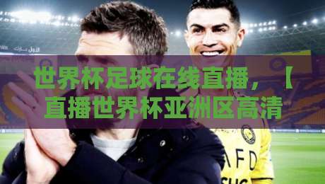 世界杯足球在线直播,【直播世界杯亚洲区高清比赛直播网】2026年观赛新姿势