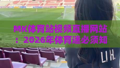 MK体育站视频直播网站:2026年体育迷必须知道的三个全新玩法 MK体育站视频直播网站:2026年体育迷必须知道的三个全新玩法