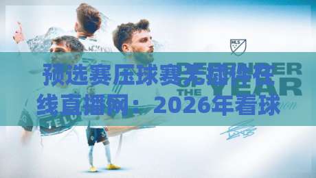 预选赛压球赛无插件在线直播网:2026年看球新姿势【压球赛】你get了吗? 预选赛压球赛无插件在线直播网:2026年看球新姿势【压球赛】你get了吗?