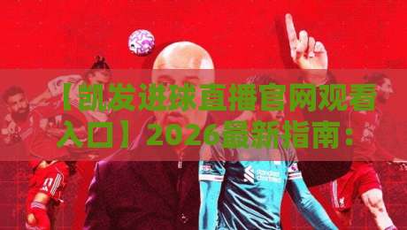【凯发进球直播官网观看入口】2026最新指南：一键直达高清赛事
