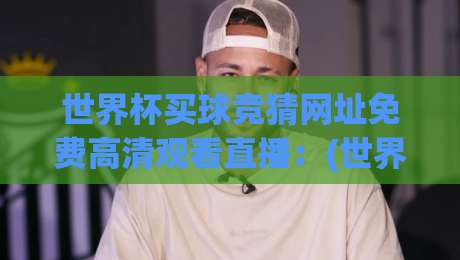 世界杯买球竞猜网址免费高清观看直播:(世界杯买球竞猜网址)2026年观赛与竞猜全攻略