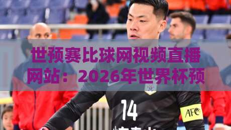 世预赛比球网视频直播网站:2026年世界杯预选赛观赛攻略(实测推荐) 世预赛比球网视频直播网站:2026年世界杯预选赛观赛攻略(实测推荐)