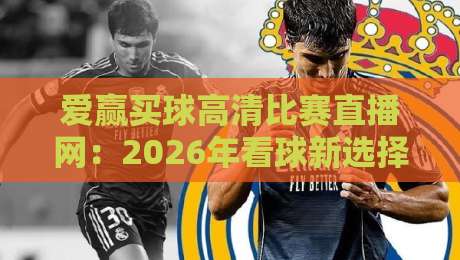 爱赢买球高清比赛直播网:2026年看球新选择,高清直播与玩法全解析 爱赢买球高清比赛直播网:2026年看球新选择,高清直播与玩法全解析