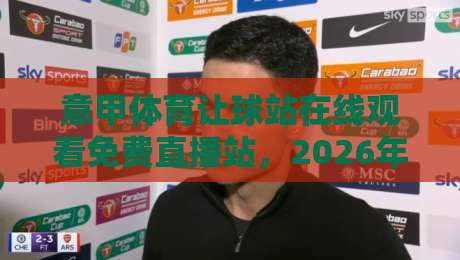 意甲体育让球站在线观看免费直播站，2026年球迷必收的几种观赛方式？