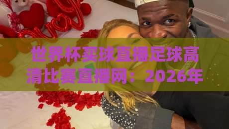 世界杯买球直播足球高清比赛直播网:2026年观赛首选(世界杯买球直播)你get了吗?