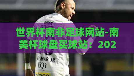 世界杯南非足球网站-南美杯球盘买球站：2026年球迷必知的三条避坑法则