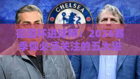 德国杯进球网：2026赛季你必须关注的五大进球瞬间