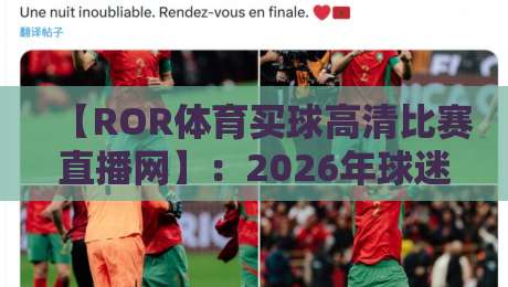 【ROR体育买球高清比赛直播网】:2026年球迷最值得尝试的观赛新选择