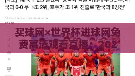 买球网×世界杯进球网免费高清观看直播：2026年球迷必备的观赛攻略与避坑指南