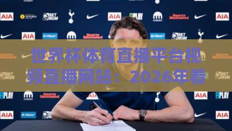 世界杯体育直播平台视频直播网站:2026年看球新姿势,这些平台你必须知道! 世界杯体育直播平台视频直播网站:2026年看球新姿势,这些平台你必须知道!