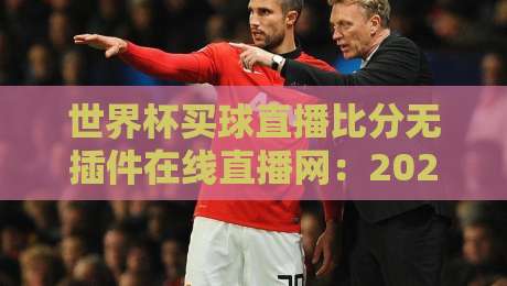 世界杯买球直播比分无插件在线直播网:2026年球迷必备的看球神器,实测体验分享