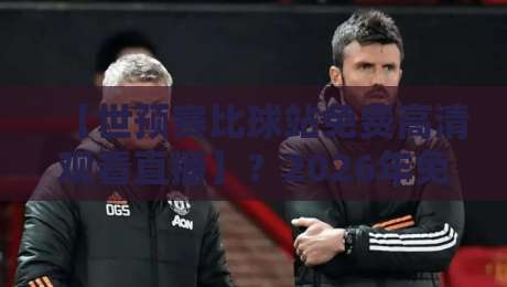 【世预赛比球站免费高清观看直播】?2026年免费高清观看全攻略! 【世预赛比球站免费高清观看直播】?2026年免费高清观看全攻略!