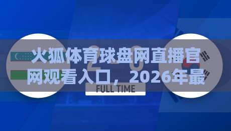 火狐体育球盘网直播官网观看入口,2026年最新实用指南