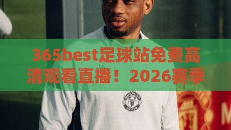 365best足球站免费高清观看直播！2026赛季免费看球指南