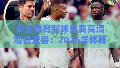 多宝体育买球免费高清观看直播：2026年体育迷必备的观赛新姿势