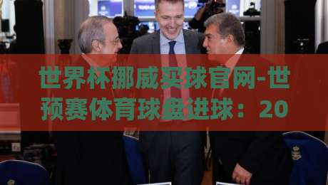 世界杯挪威买球官网-世预赛体育球盘进球：2026世预赛投注新趋势？(世界杯挪威买球官网)